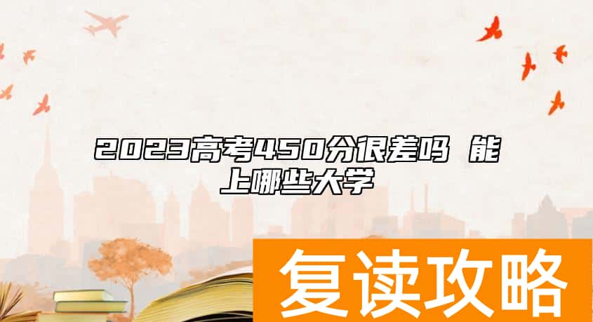 2023高考450分很差吗 能上哪些大学
