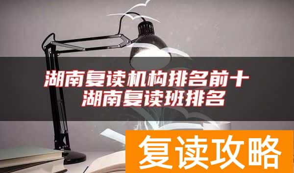 湖南复读机构排名前十 湖南复读班排名