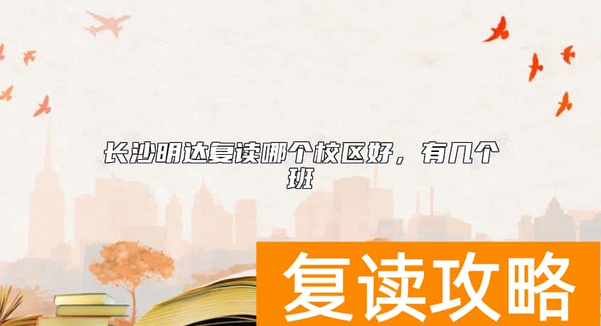 长沙明达复读哪个校区好，有几个班